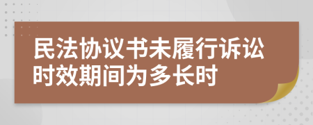 民法协议书未履行诉讼时效期间为多长时