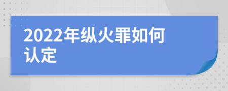 2022年纵火罪如何认定