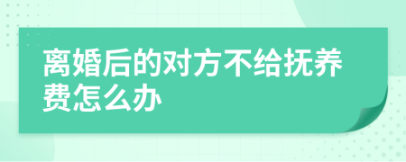 离婚后的对方不给抚养费怎么办