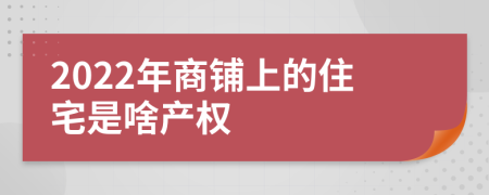 2022年商铺上的住宅是啥产权