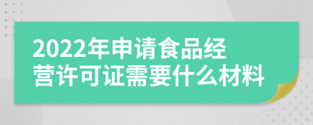 2022年申请食品经营许可证需要什么材料