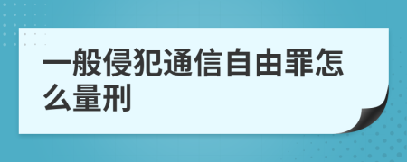 一般侵犯通信自由罪怎么量刑