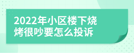 2022年小区楼下烧烤很吵要怎么投诉