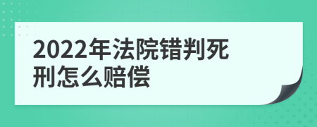 2022年法院错判死刑怎么赔偿