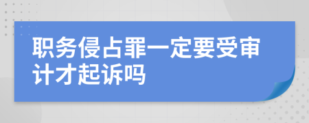 职务侵占罪一定要受审计才起诉吗