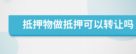 抵押物做抵押可以转让吗