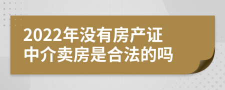 2022年没有房产证中介卖房是合法的吗