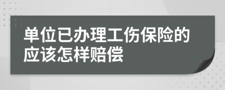 单位已办理工伤保险的应该怎样赔偿