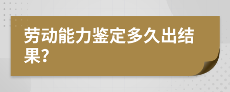 劳动能力鉴定多久出结果？