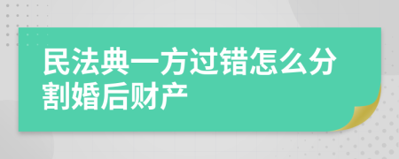 民法典一方过错怎么分割婚后财产