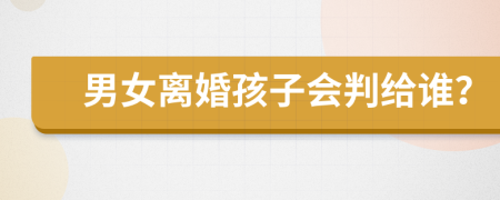 男女离婚孩子会判给谁？