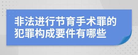 非法进行节育手术罪的犯罪构成要件有哪些