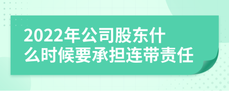 2022年公司股东什么时候要承担连带责任