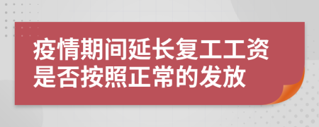 疫情期间延长复工工资是否按照正常的发放