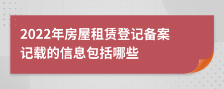 2022年房屋租赁登记备案记载的信息包括哪些