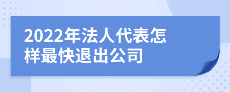 2022年法人代表怎样最快退出公司