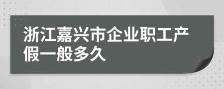 浙江嘉兴市企业职工产假一般多久
