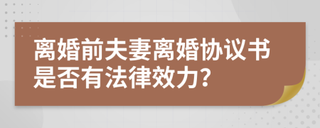 离婚前夫妻离婚协议书是否有法律效力？