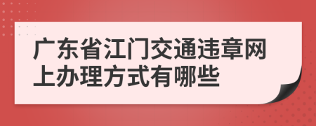 广东省江门交通违章网上办理方式有哪些