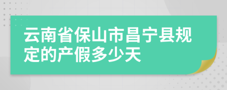 云南省保山市昌宁县规定的产假多少天