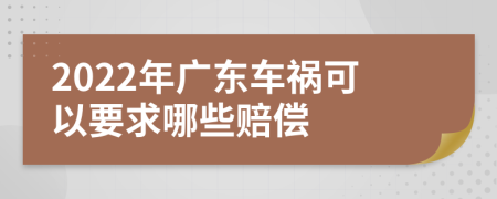 2022年广东车祸可以要求哪些赔偿