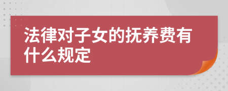 法律对子女的抚养费有什么规定