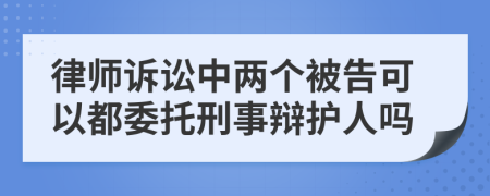 律师诉讼中两个被告可以都委托刑事辩护人吗