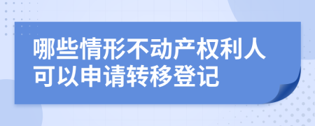 哪些情形不动产权利人可以申请转移登记