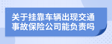 关于挂靠车辆出现交通事故保险公司能负责吗