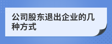 公司股东退出企业的几种方式