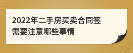 2022年二手房买卖合同签需要注意哪些事情