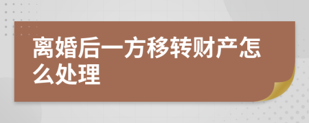 离婚后一方移转财产怎么处理