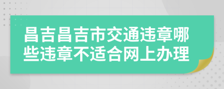 昌吉昌吉市交通违章哪些违章不适合网上办理