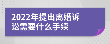 2022年提出离婚诉讼需要什么手续