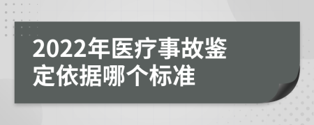 2022年医疗事故鉴定依据哪个标准