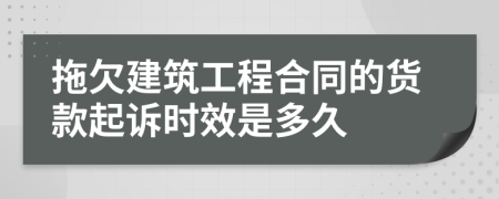 拖欠建筑工程合同的货款起诉时效是多久