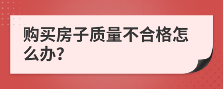 购买房子质量不合格怎么办？