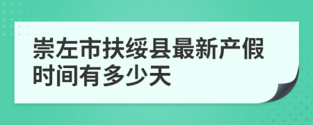 崇左市扶绥县最新产假时间有多少天