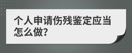 个人申请伤残鉴定应当怎么做？