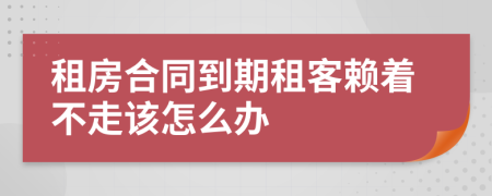 租房合同到期租客赖着不走该怎么办