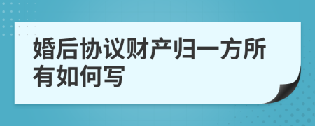 婚后协议财产归一方所有如何写