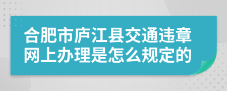 合肥市庐江县交通违章网上办理是怎么规定的