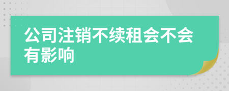 公司注销不续租会不会有影响