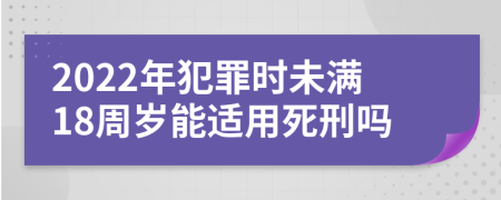 2022年犯罪时未满18周岁能适用死刑吗