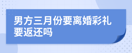 男方三月份要离婚彩礼要返还吗