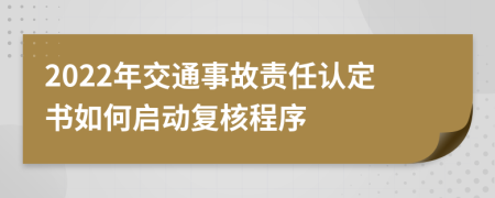 2022年交通事故责任认定书如何启动复核程序