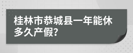 桂林市恭城县一年能休多久产假？