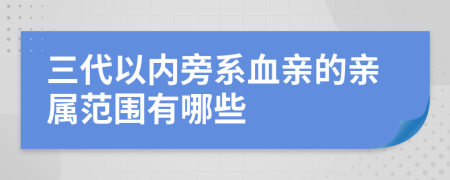 三代以内旁系血亲的亲属范围有哪些