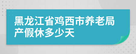 黑龙江省鸡西市养老局产假休多少天