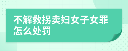 不解救拐卖妇女子女罪怎么处罚
